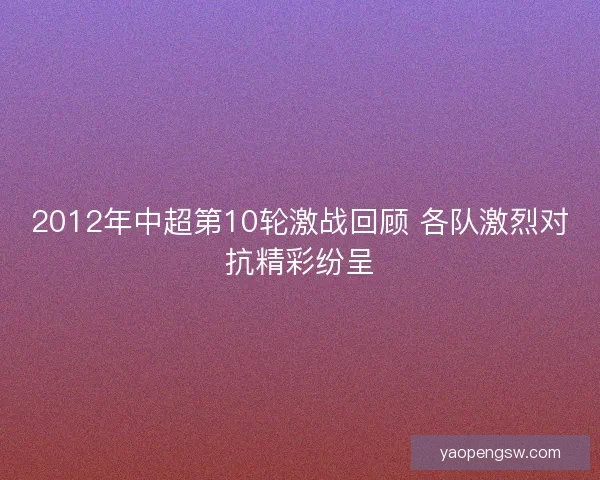 2012年中超第10轮激战回顾 各队激烈对抗精彩纷呈