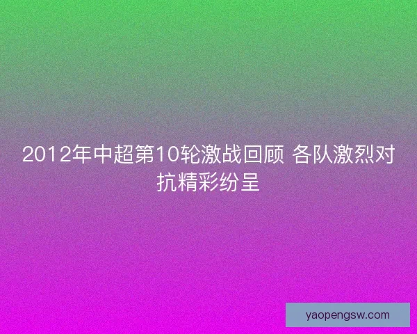 2012年中超第10轮激战回顾 各队激烈对抗精彩纷呈